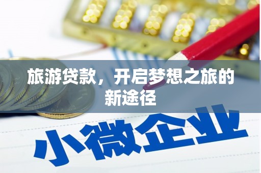 竹南旅游贷款，开启梦想之旅的新途径