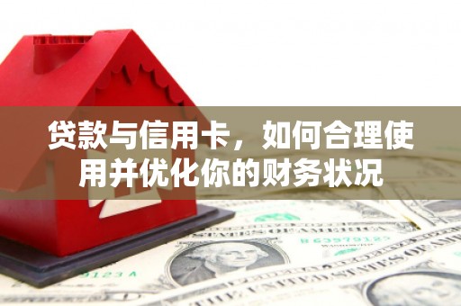 竹南贷款与信用卡，如何合理使用并优化你的财务状况