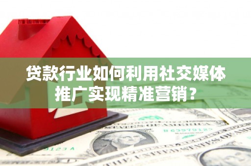 竹南贷款行业如何利用社交媒体推广实现精准营销？