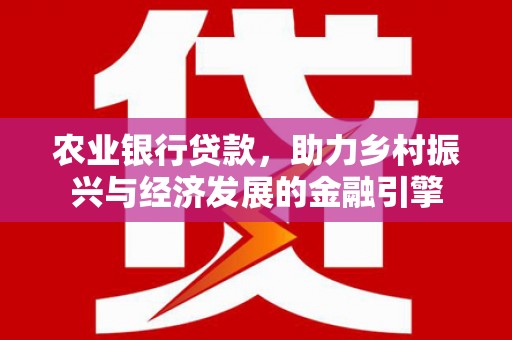 竹南农业银行贷款，助力乡村振兴与经济发展的金融引擎