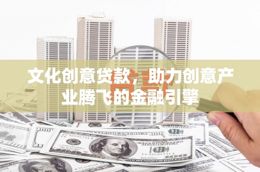 竹南文化创意贷款，助力创意产业腾飞的金融引擎