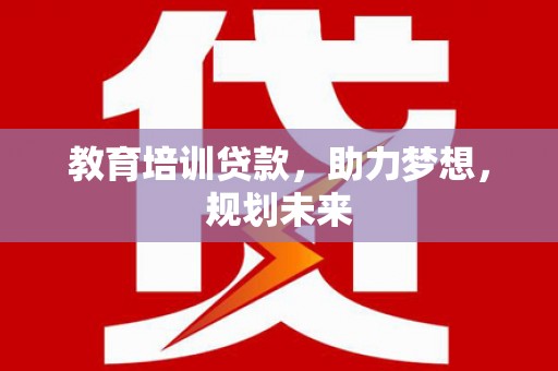 竹南教育培训贷款，助力梦想，规划未来