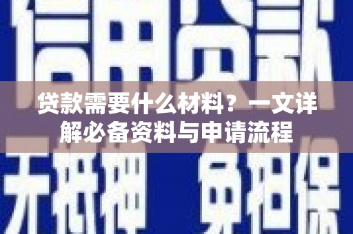 竹南贷款需要什么材料？一文详解必备资料与申请流程