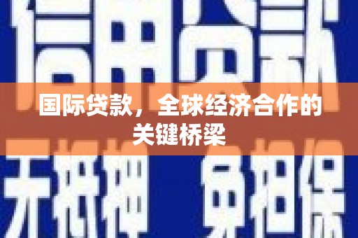 竹南国际贷款，全球经济合作的关键桥梁