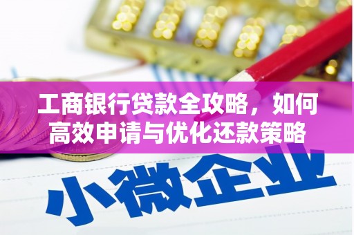 竹南工商银行贷款全攻略，如何高效申请与优化还款策略