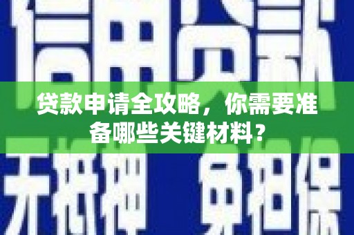 竹南贷款申请全攻略，你需要准备哪些关键材料？