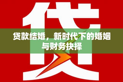 竹南贷款结婚，新时代下的婚姻与财务抉择