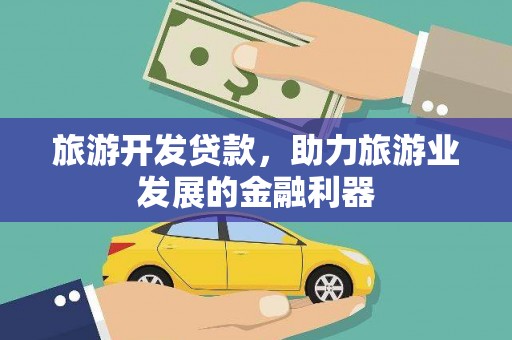 竹南旅游开发贷款，助力旅游业发展的金融利器