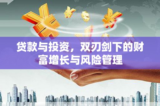 竹南贷款与投资，双刃剑下的财富增长与风险管理