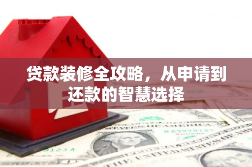 竹南贷款装修全攻略，从申请到还款的智慧选择