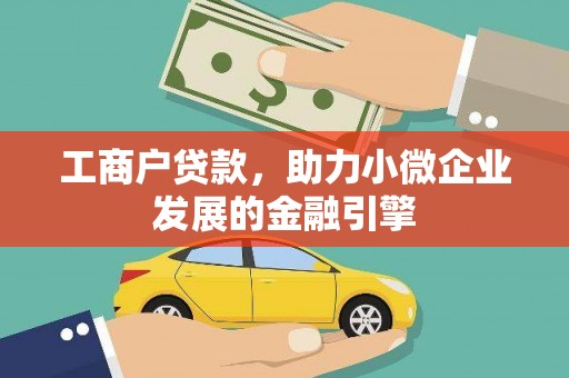 竹南工商户贷款，助力小微企业发展的金融引擎