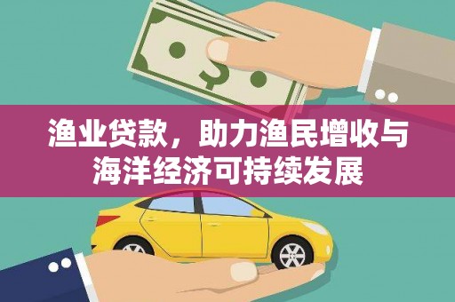 竹南渔业贷款，助力渔民增收与海洋经济可持续发展