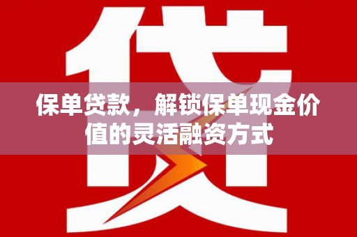 竹南保单贷款，解锁保单现金价值的灵活融资方式