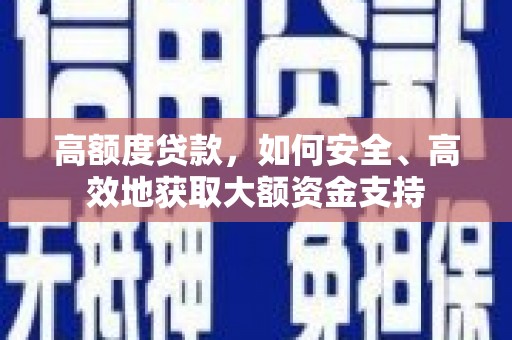 竹南高额度贷款，如何安全、高效地获取大额资金支持