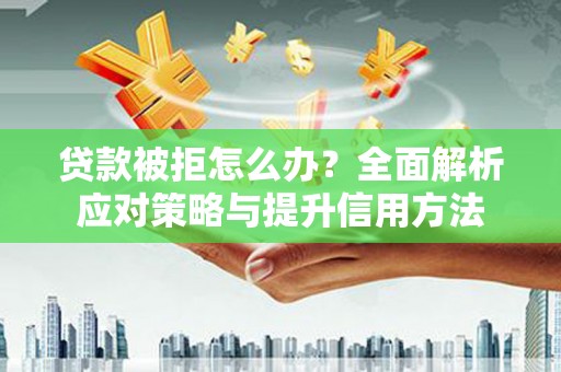 竹南贷款被拒怎么办？全面解析应对策略与提升信用方法