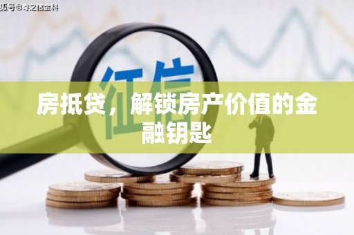 竹南房抵贷，解锁房产价值的金融钥匙