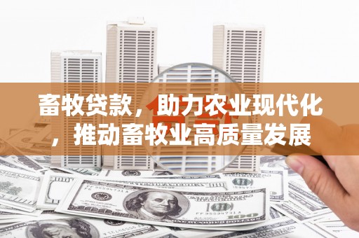 竹南畜牧贷款，助力农业现代化，推动畜牧业高质量发展