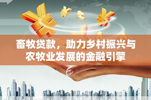 竹南畜牧贷款，助力乡村振兴与农牧业发展的金融引擎