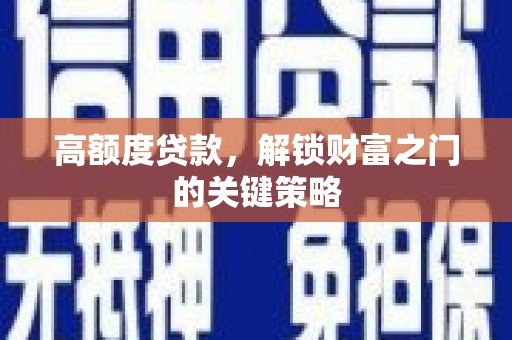 竹南高额度贷款，解锁财富之门的关键策略