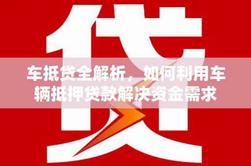 竹南车抵贷全解析，如何利用车辆抵押贷款解决资金需求