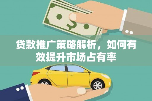 竹南贷款推广策略解析，如何有效提升市场占有率