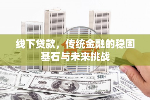 竹南线下贷款，传统金融的稳固基石与未来挑战