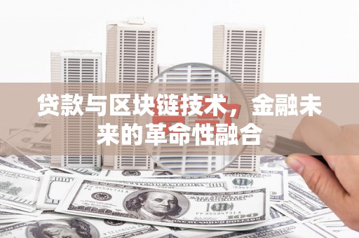竹南贷款与区块链技术，金融未来的革命性融合