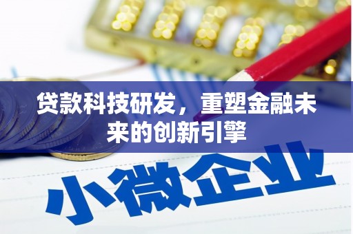 竹南贷款科技研发，重塑金融未来的创新引擎