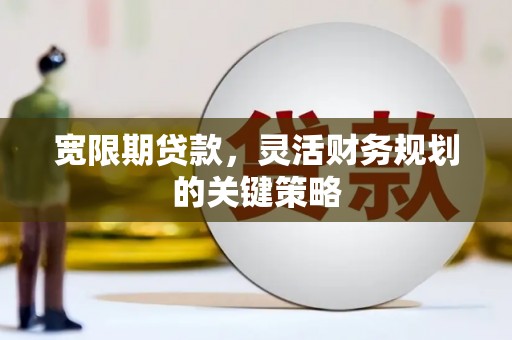 竹南宽限期贷款，灵活财务规划的关键策略