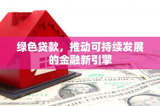 竹南绿色贷款，推动可持续发展的金融新引擎
