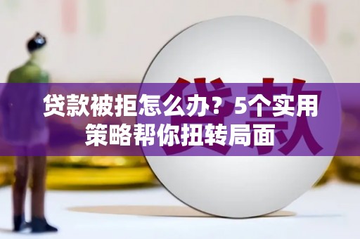竹南贷款被拒怎么办？5个实用策略帮你扭转局面