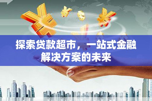 竹南探索贷款超市，一站式金融解决方案的未来
