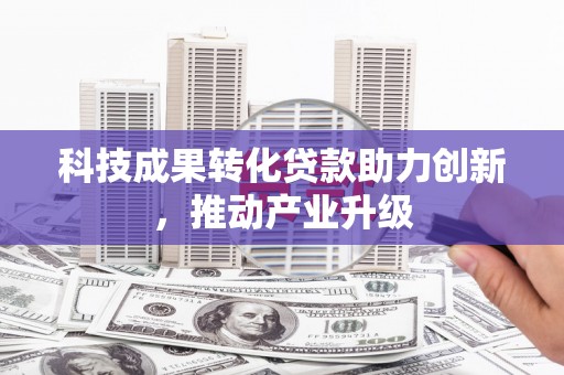 竹南科技成果转化贷款助力创新，推动产业升级