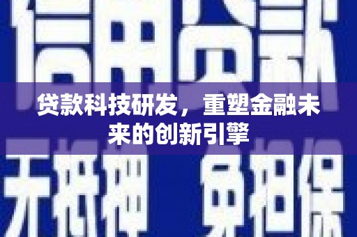竹南贷款科技研发，重塑金融未来的创新引擎