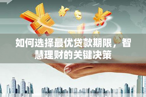 竹南如何选择最优贷款期限，智慧理财的关键决策