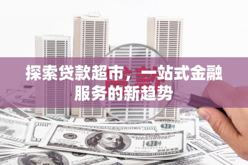 竹南探索贷款超市，一站式金融服务的新趋势