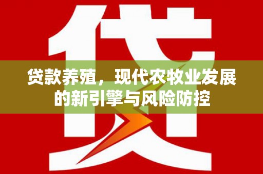竹南贷款养殖，现代农牧业发展的新引擎与风险防控