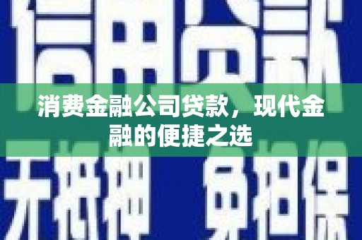 竹南消费金融公司贷款，现代金融的便捷之选