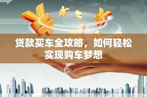 竹南贷款买车全攻略，如何轻松实现购车梦想