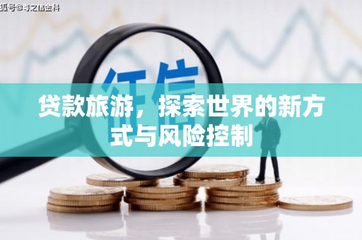 竹南贷款旅游，探索世界的新方式与风险控制
