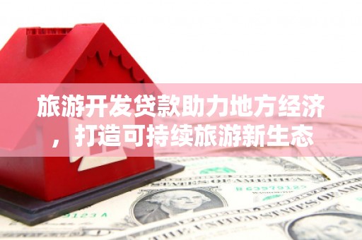 竹南旅游开发贷款助力地方经济，打造可持续旅游新生态