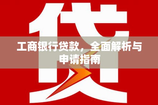 竹南工商银行贷款，全面解析与申请指南