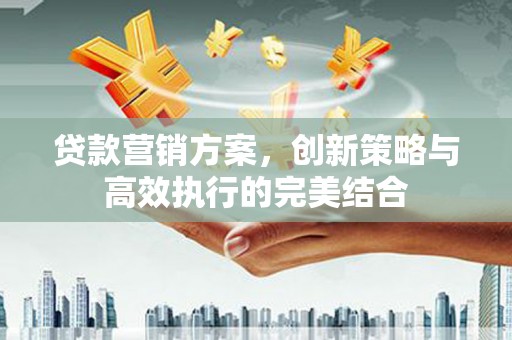 竹南贷款营销方案，创新策略与高效执行的完美结合