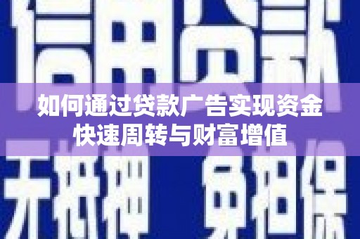 竹南如何通过贷款广告实现资金快速周转与财富增值