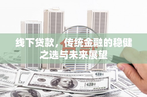 竹南线下贷款，传统金融的稳健之选与未来展望