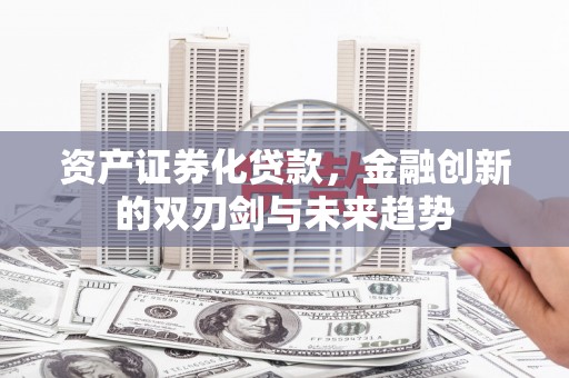 竹南资产证券化贷款，金融创新的双刃剑与未来趋势