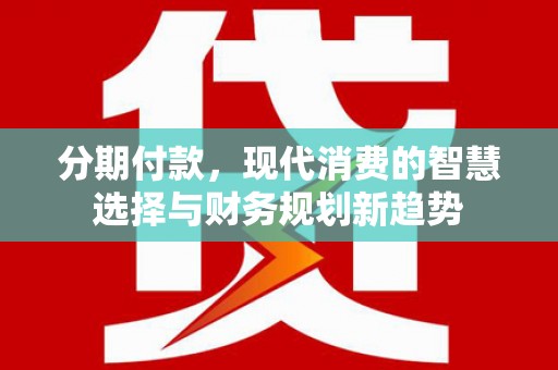 竹南分期付款，现代消费的智慧选择与财务规划新趋势