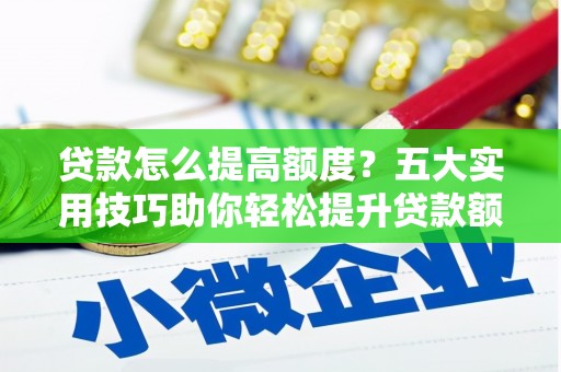 竹南贷款怎么提高额度？五大实用技巧助你轻松提升贷款额度