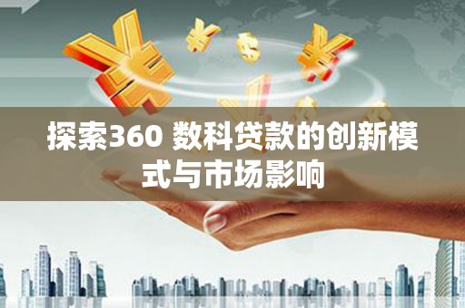 竹南探索360 数科贷款的创新模式与市场影响