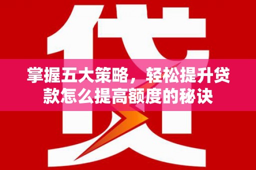 竹南掌握五大策略，轻松提升贷款怎么提高额度的秘诀